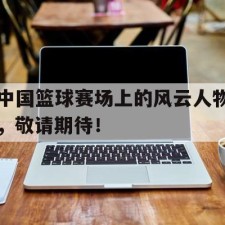 lovegame sports-中国篮球赛场上的风云人物，敬请期待！()